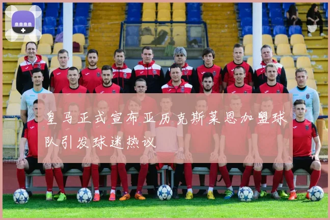 皇马正式宣布亚历克斯莱恩加盟球队引发球迷热议