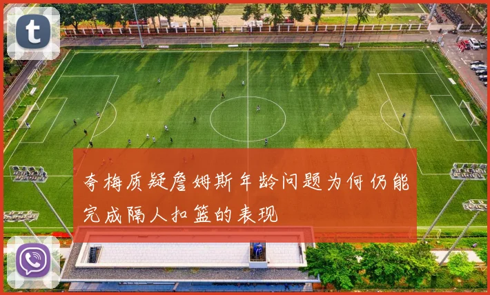 夸梅质疑詹姆斯年龄问题为何仍能完成隔人扣篮的表现