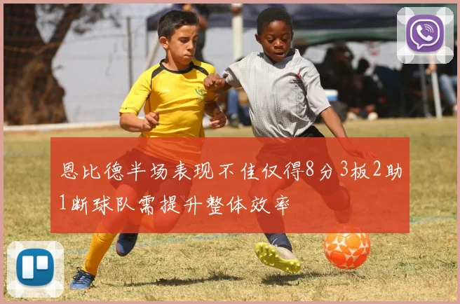 恩比德半场表现不佳仅得8分3板2助1断球队需提升整体效率