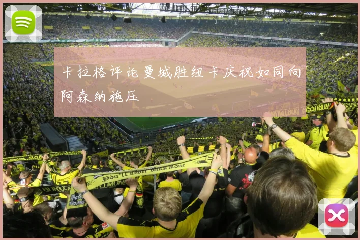 卡拉格评论曼城胜纽卡庆祝如同向阿森纳施压