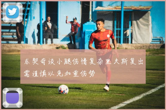 东契奇谈小腿伤情复杂里夫斯复出需谨慎以免加重伤势