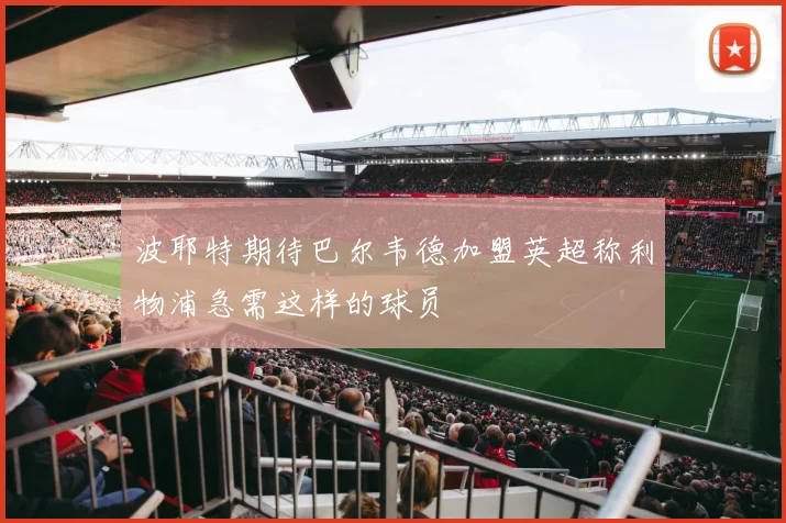 波耶特期待巴尔韦德加盟英超称利物浦急需这样的球员