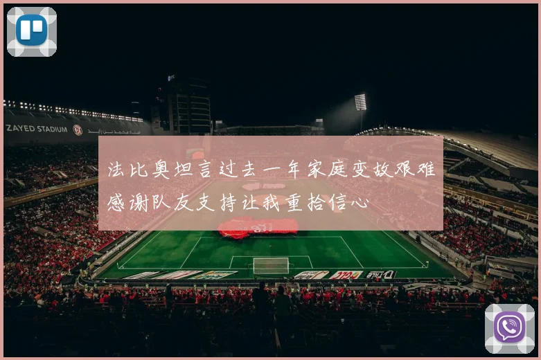 法比奥坦言过去一年家庭变故艰难感谢队友支持让我重拾信心