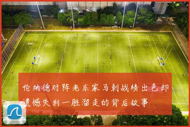 伦纳德对阵老东家马刺战绩出色却遗憾失利一胜溜走的背后故事