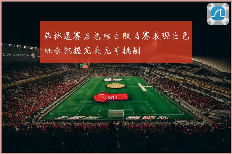 弗林蓬赛后总结击败马赛表现出色机会把握完美无可挑剔