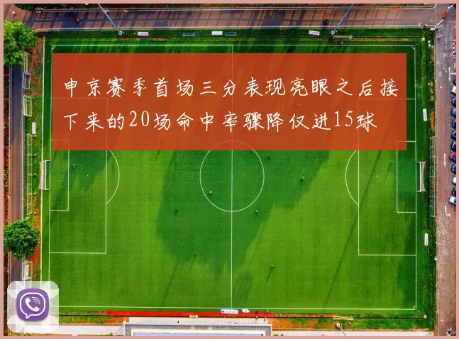 申京赛季首场三分表现亮眼之后接下来的20场命中率骤降仅进15球