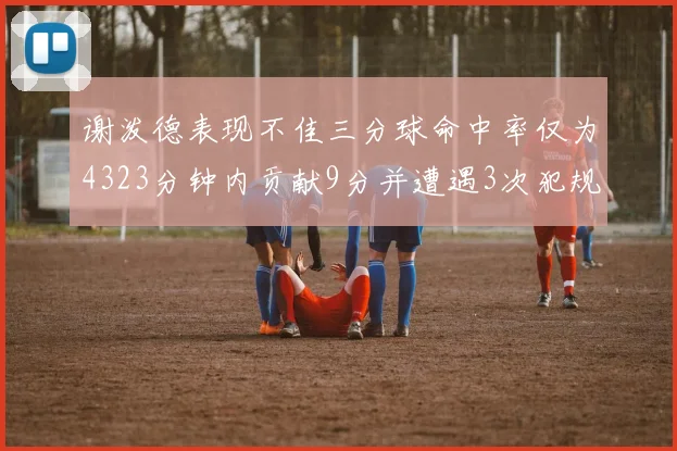 谢泼德表现不佳三分球命中率仅为4323分钟内贡献9分并遭遇3次犯规