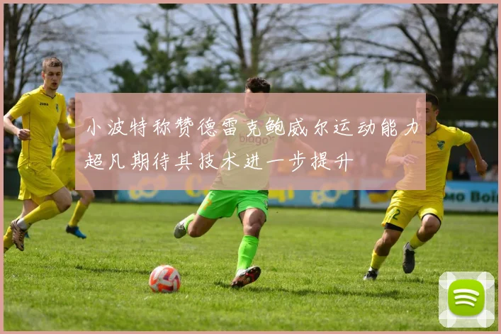 小波特称赞德雷克鲍威尔运动能力超凡期待其技术进一步提升