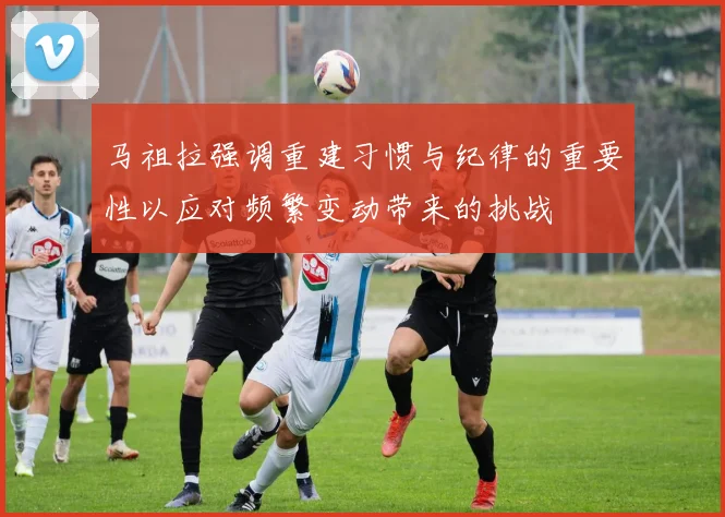 马祖拉强调重建习惯与纪律的重要性以应对频繁变动带来的挑战