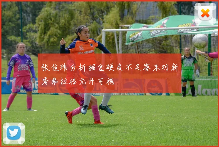 张佳玮分析掘金硬度不足赛末对新秀弗拉格无计可施