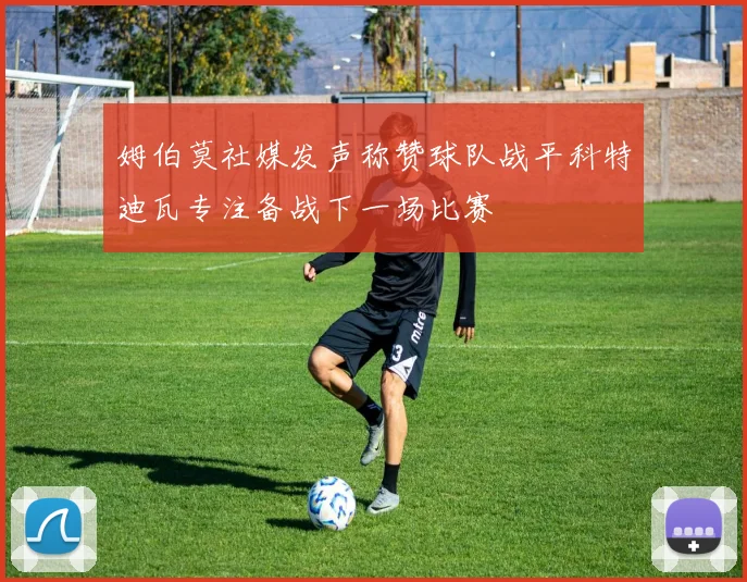 姆伯莫社媒发声称赞球队战平科特迪瓦专注备战下一场比赛