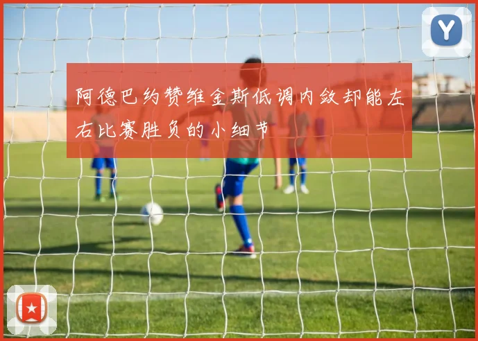 阿德巴约赞维金斯低调内敛却能左右比赛胜负的小细节