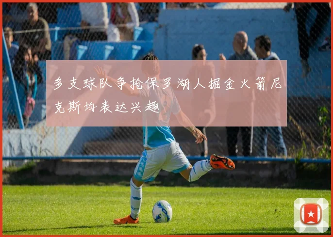 多支球队争抢保罗湖人掘金火箭尼克斯均表达兴趣