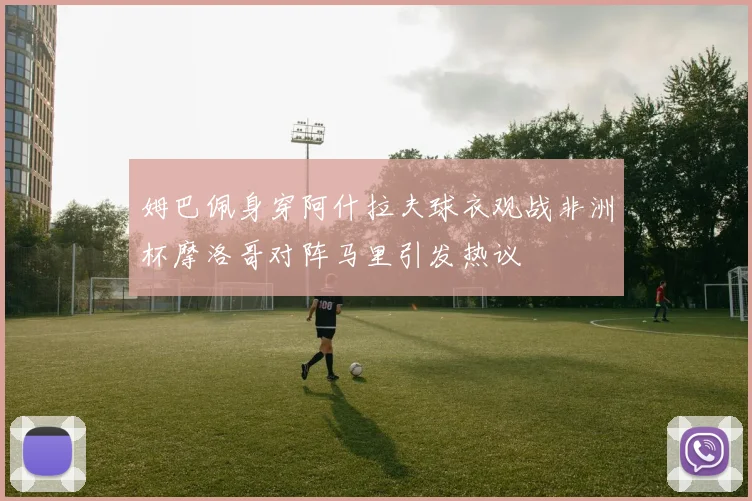 姆巴佩身穿阿什拉夫球衣观战非洲杯摩洛哥对阵马里引发热议