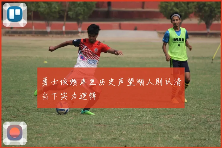 勇士依赖库里历史声望湖人则认清当下实力逻辑