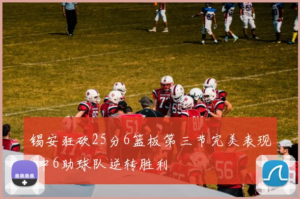 锡安狂砍25分6篮板第三节完美表现6中6助球队逆转胜利