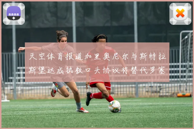 天空体育报道加里奥尼尔与斯特拉斯堡达成执教口头协议将替代罗塞尼尔