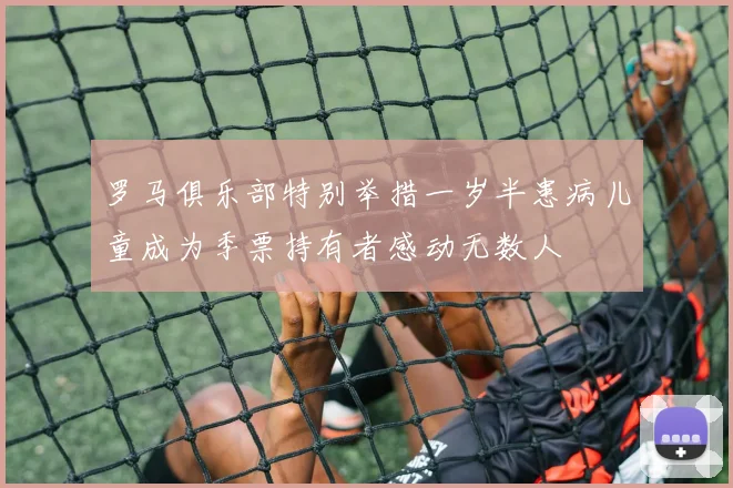 罗马俱乐部特别举措一岁半患病儿童成为季票持有者感动无数人