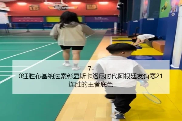 7-0狂胜布基纳法索彰显斯卡洛尼时代阿根廷友谊赛21连胜的王者底色 - xingkong