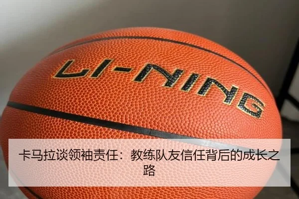 卡马拉谈领袖责任:教练队友信任背后的成长之路 - xingkong